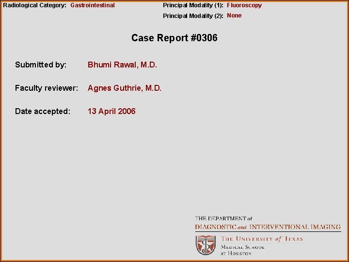 Radiological Category: Gastrointestinal Principal Modality (1): Fluoroscopy Principal Modality (2): None Case Report #0306
