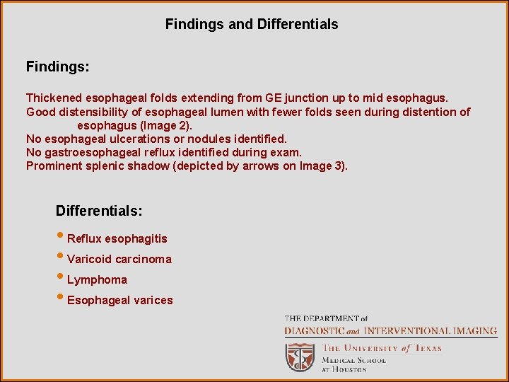 Findings and Differentials Findings: Thickened esophageal folds extending from GE junction up to mid