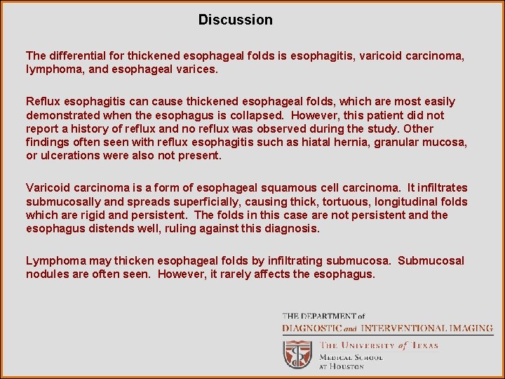 Discussion The differential for thickened esophageal folds is esophagitis, varicoid carcinoma, lymphoma, and esophageal