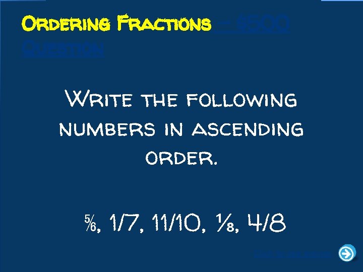 Ordering Fractions - $500 Question Write the following numbers in ascending order. ⅚, 1/7,