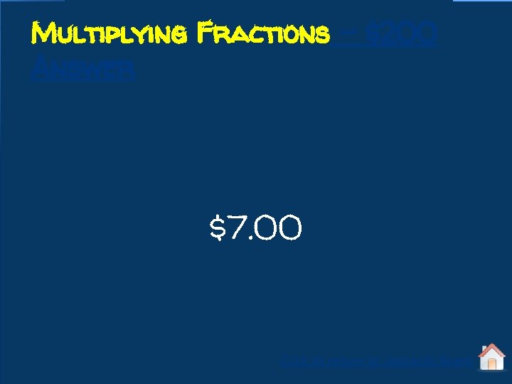 Multiplying Fractions - $200 Answer $7. 00 Click to return to Jeopardy Board 