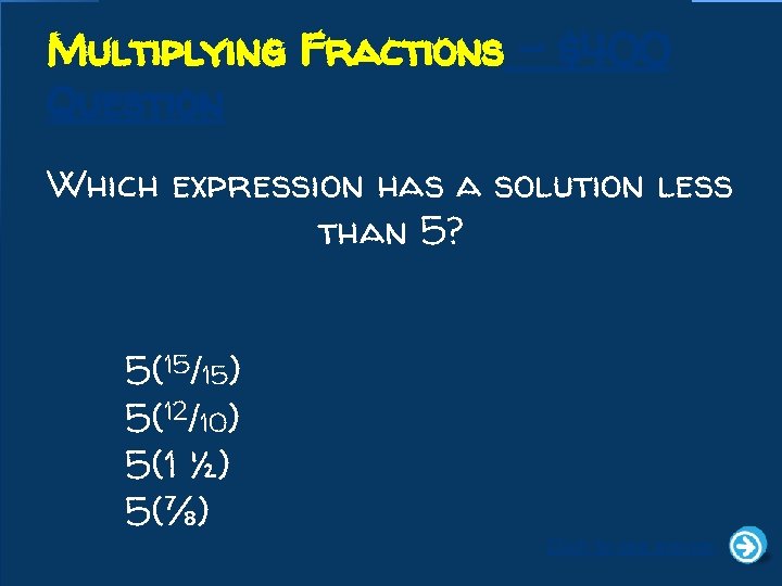 Multiplying Fractions - $400 Question Which expression has a solution less than 5? 5(15/15)
