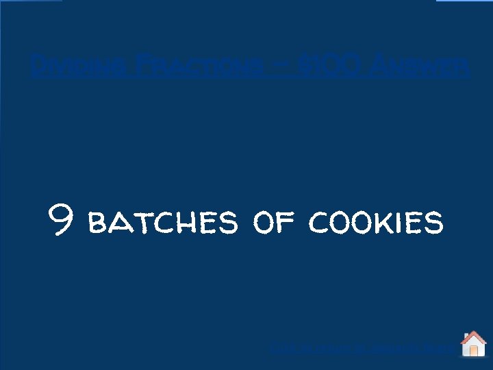 Dividing Fractions - $100 Answer 9 batches of cookies Click to return to Jeopardy