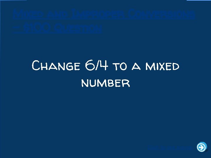 Mixed and Improper Conversions - $100 Question Change 6/4 to a mixed number Click