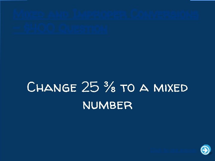 Mixed and Improper Conversions - $400 Question Change 25 ⅜ to a mixed number