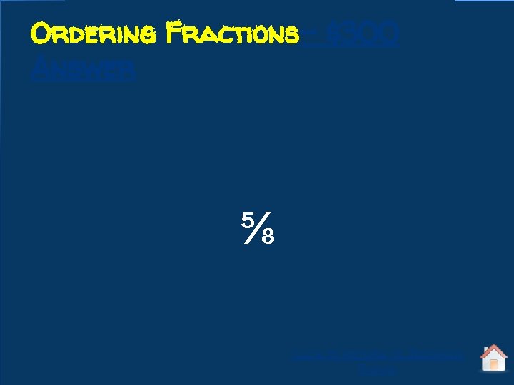 Ordering Fractions- $300 Answer ⅝ Click to return to Jeopardy Board 