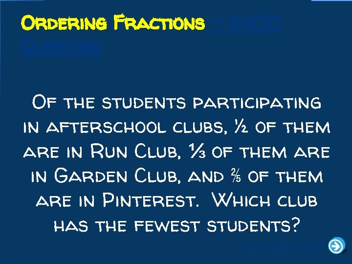 Ordering Fractions - $400 Question Of the students participating in afterschool clubs, ½ of