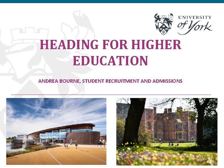 HEADING FOR HIGHER EDUCATION ANDREA BOURNE, STUDENT RECRUITMENT AND ADMISSIONS 