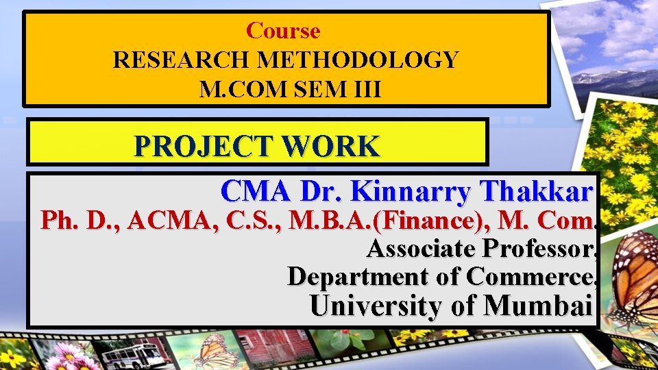 Course RESEARCH METHODOLOGY M. COM SEM III PROJECT WORK CMA Dr. Kinnarry Thakkar Ph. Course RESEARCH METHODOLOGY M. COM SEM III PROJECT WORK CMA Dr. Kinnarry Thakkar Ph.