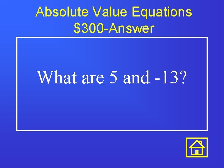 Absolute Value Equations $300 -Answer What are 5 and -13? 