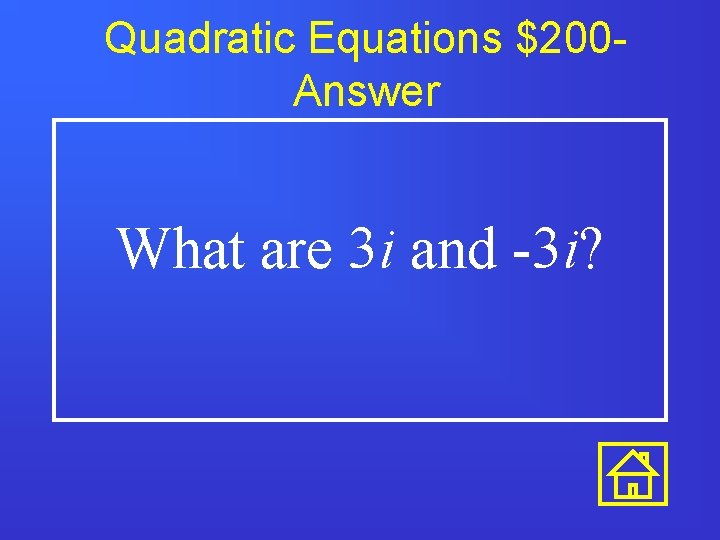 Quadratic Equations $200 Answer What are 3 i and -3 i? 