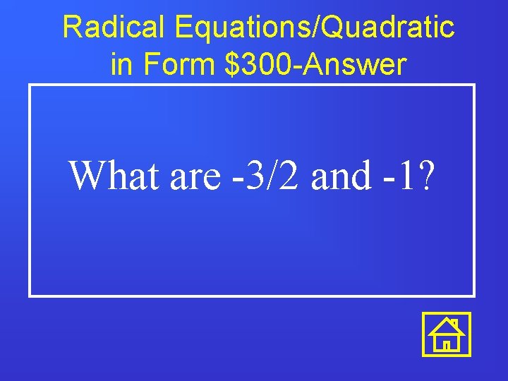 Radical Equations/Quadratic in Form $300 -Answer What are -3/2 and -1? 