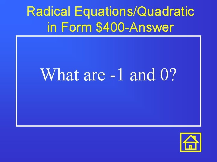 Radical Equations/Quadratic in Form $400 -Answer What are -1 and 0? 