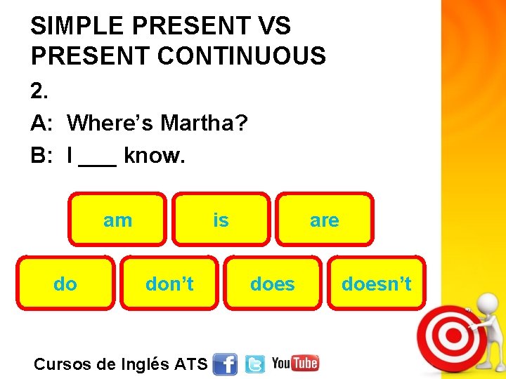 SIMPLE PRESENT VS PRESENT CONTINUOUS 2. A: Where’s Martha? B: I ___ know. am