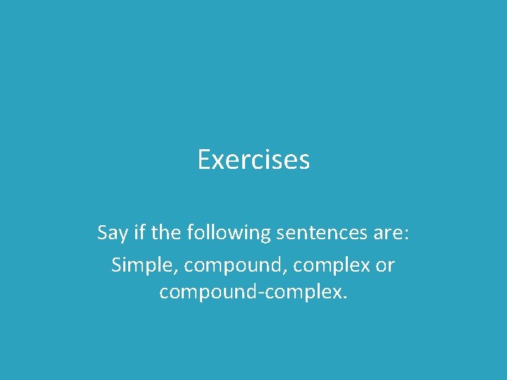 Exercises Say if the following sentences are: Simple, compound, complex or compound-complex. 