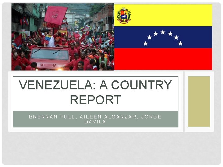 VENEZUELA: A COUNTRY REPORT BRENNAN FULL, AILEEN ALMANZAR, JORGE DAVILA 