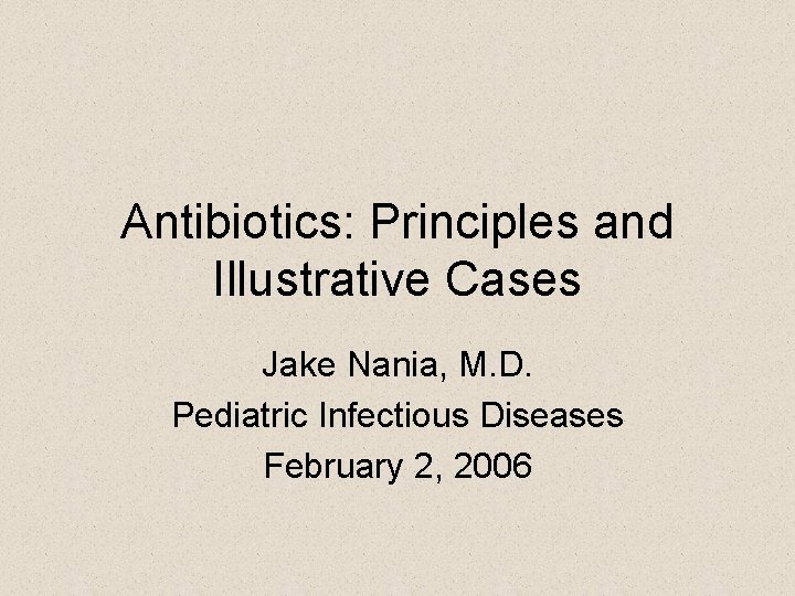 Antibiotics: Principles and Illustrative Cases Jake Nania, M. D. Pediatric Infectious Diseases February 2,