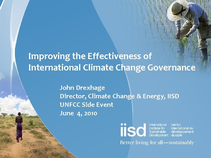 Improving the Effectiveness of International Climate Change Governance John Drexhage Director, Climate Change &