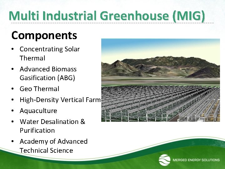 Multi Industrial Greenhouse (MIG) Components • Concentrating Solar Thermal • Advanced Biomass Gasification (ABG)