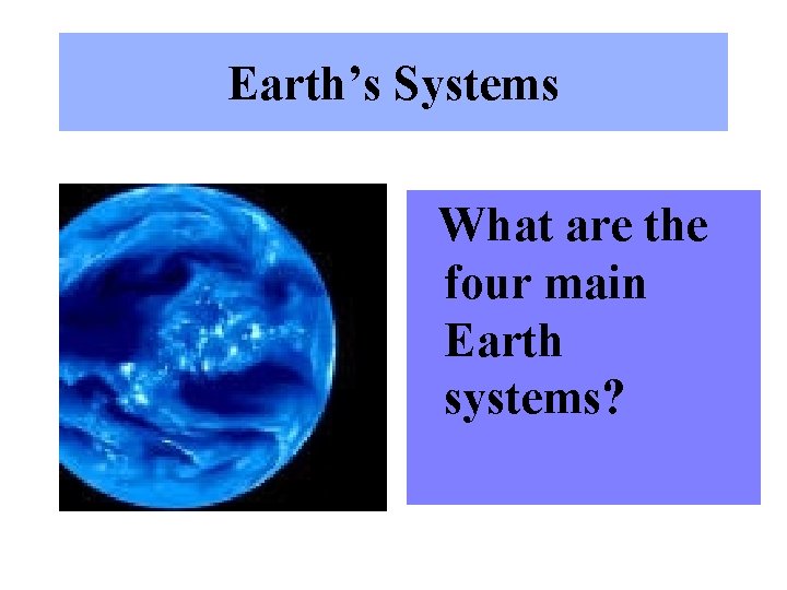 Earth’s Systems What are the four main Earth systems? 