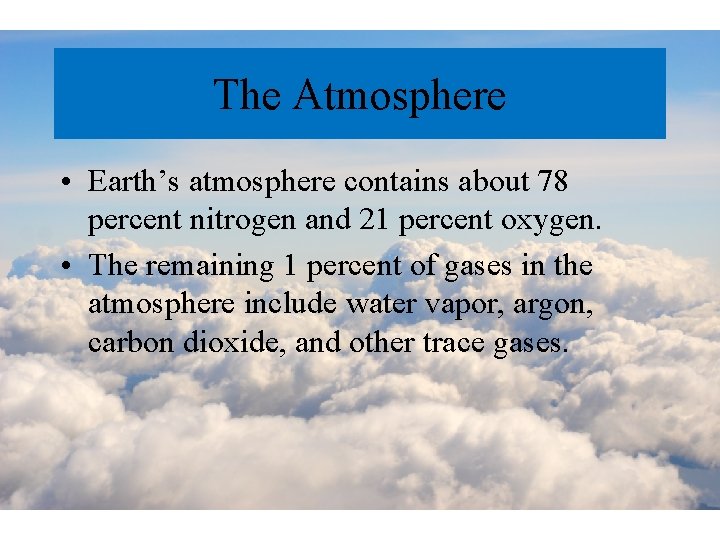 The Atmosphere • Earth’s atmosphere contains about 78 percent nitrogen and 21 percent oxygen.