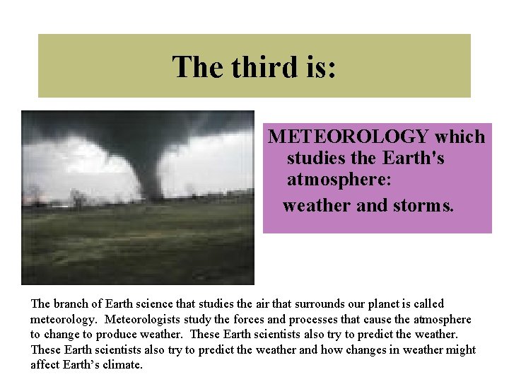 The third is: METEOROLOGY which studies the Earth's atmosphere: weather and storms. The branch