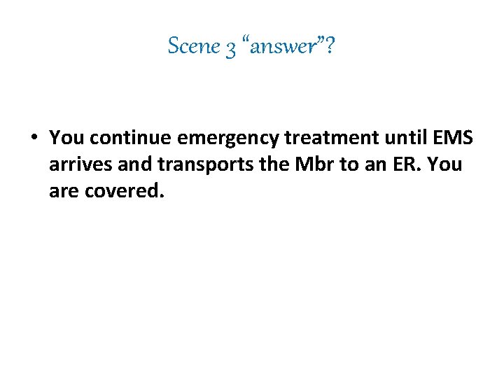 Scene 3 “answer”? • You continue emergency treatment until EMS arrives and transports the