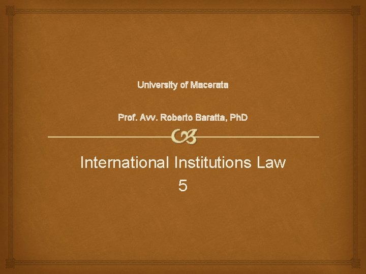 University of Macerata Prof. Avv. Roberto Baratta, Ph. D International Institutions Law 5 