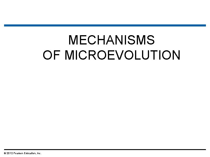 MECHANISMS OF MICROEVOLUTION © 2012 Pearson Education, Inc. 