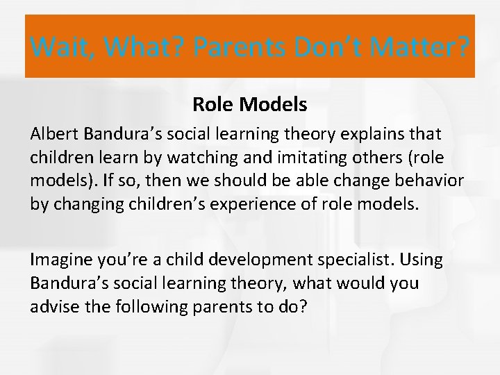 Wait, What? Parents Don’t Matter? Role Models Albert Bandura’s social learning theory explains that