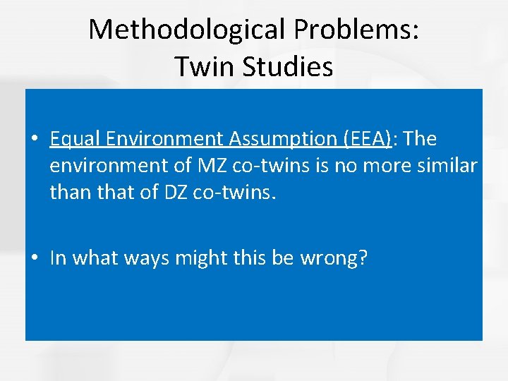 Methodological Problems: Twin Studies • Equal Environment Assumption (EEA): The environment of MZ co-twins