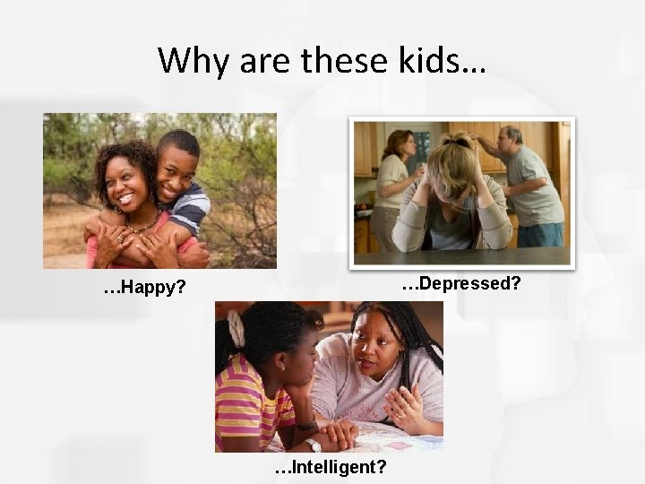 Why are these kids… …Depressed? …Happy? …Intelligent? 