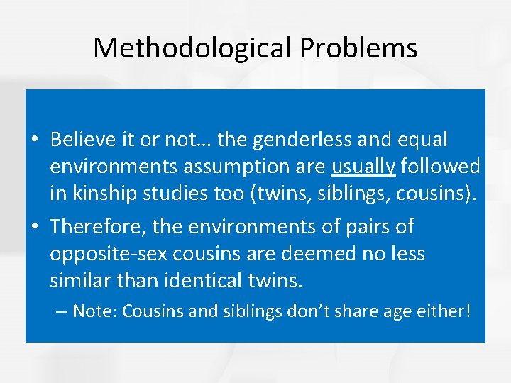 Methodological Problems • Believe it or not… the genderless and equal environments assumption are