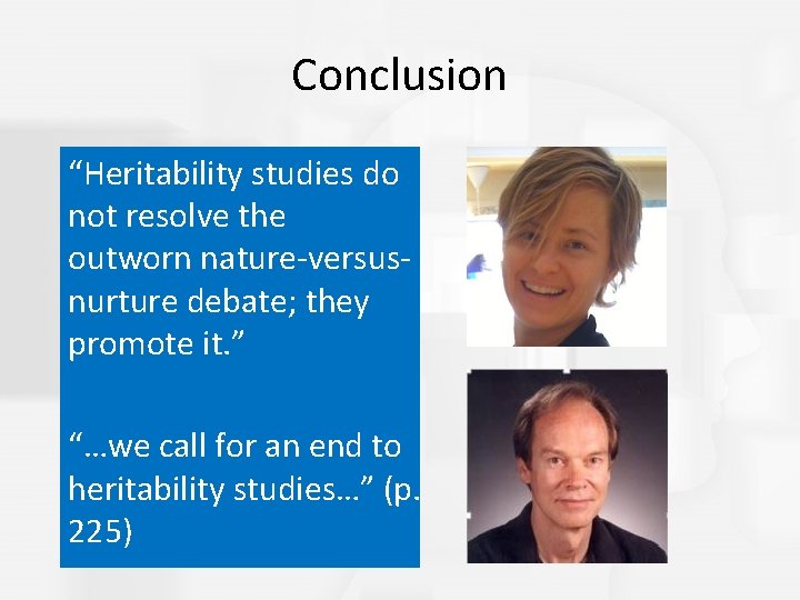 Conclusion “Heritability studies do not resolve the outworn nature-versusnurture debate; they promote it. ”