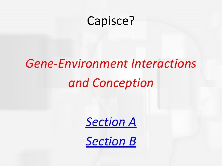 Capisce? Gene-Environment Interactions and Conception Section A Section B 