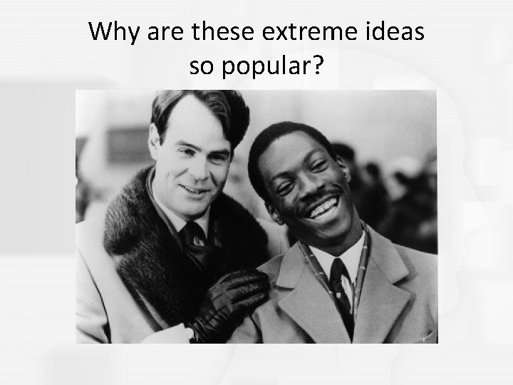 Why are these extreme ideas so popular? 