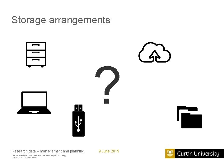 Storage arrangements ? Research data – management and planning Curtin University is a trademark