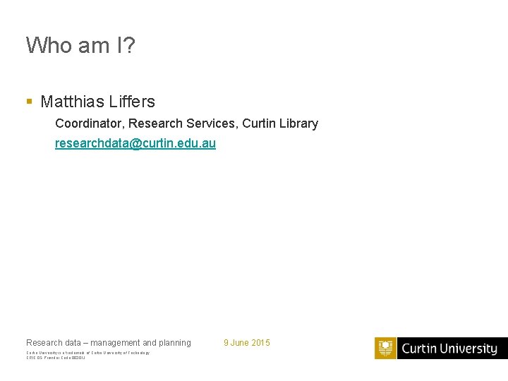 Who am I? § Matthias Liffers Coordinator, Research Services, Curtin Library researchdata@curtin. edu. au