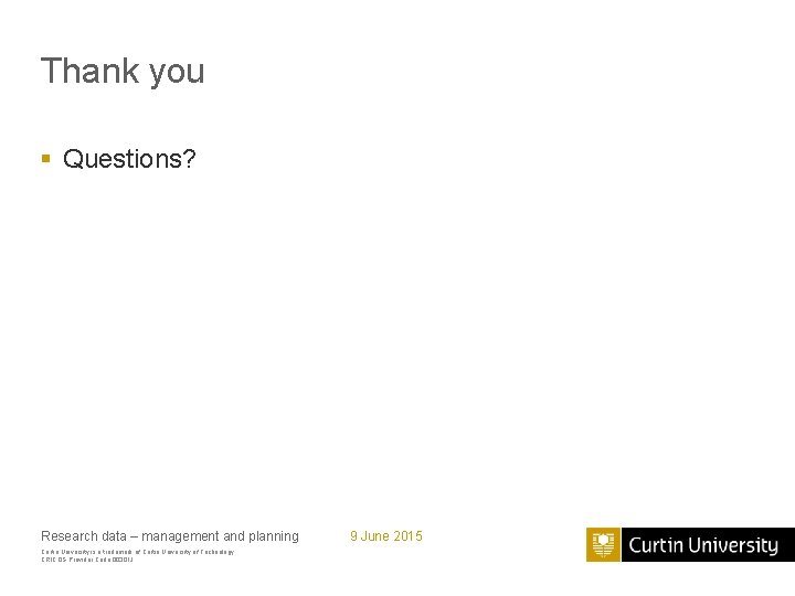 Thank you § Questions? Research data – management and planning Curtin University is a