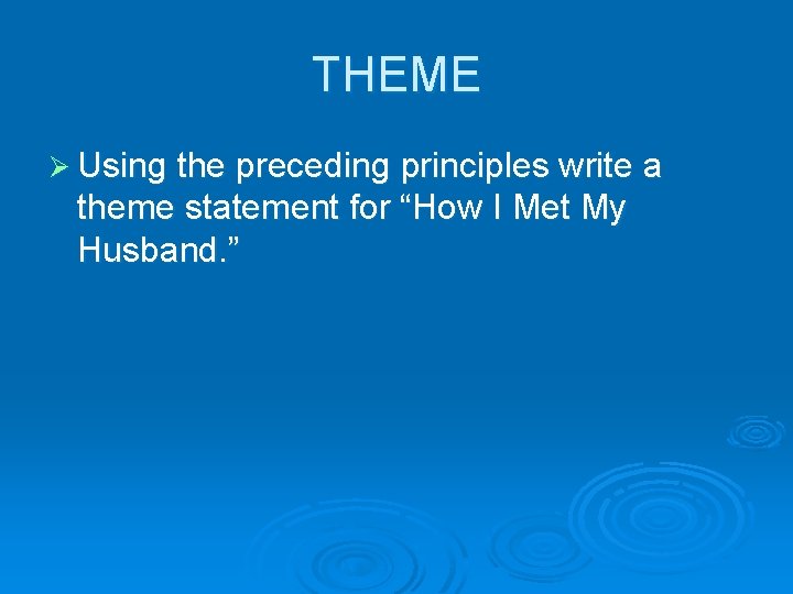 THEME Ø Using the preceding principles write a theme statement for “How I Met