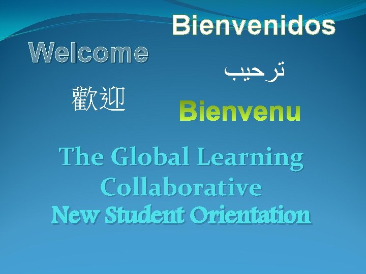 Welcome 歡迎 Bienvenidos ﺗﺮﺣﻴﺐ The Global Learning Collaborative New Student Orientation 