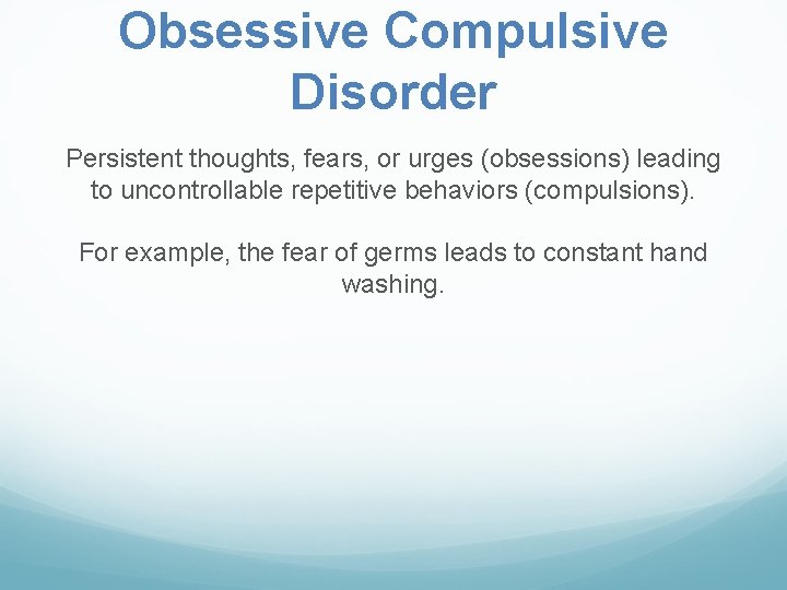 Obsessive Compulsive Disorder Persistent thoughts, fears, or urges (obsessions) leading to uncontrollable repetitive behaviors