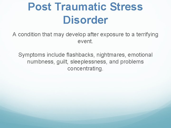 Post Traumatic Stress Disorder A condition that may develop after exposure to a terrifying