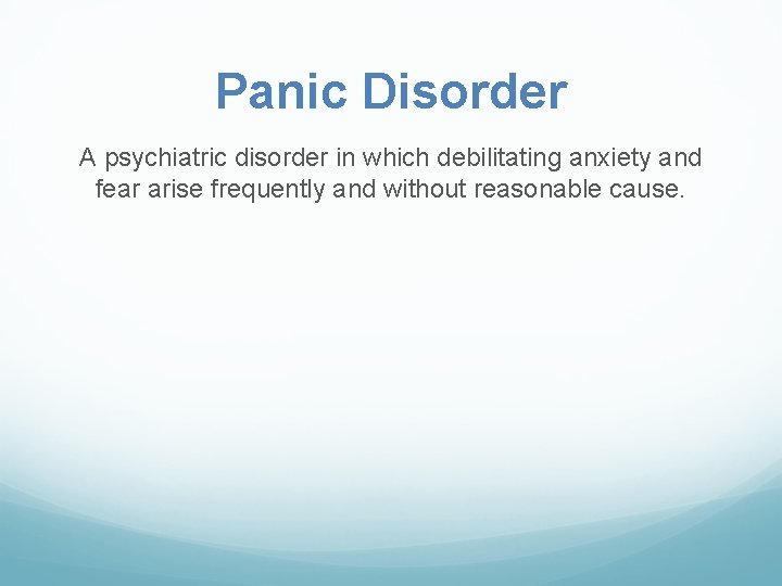 Panic Disorder A psychiatric disorder in which debilitating anxiety and fear arise frequently and