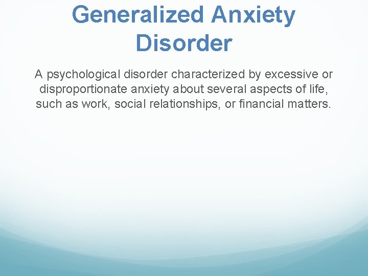 Generalized Anxiety Disorder A psychological disorder characterized by excessive or disproportionate anxiety about several