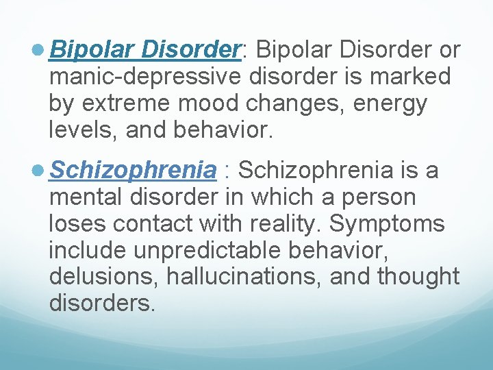 ● Bipolar Disorder: Bipolar Disorder or manic-depressive disorder is marked by extreme mood changes,