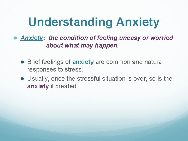 Understanding Anxiety ● Anxiety: the condition of feeling uneasy or worried about what may