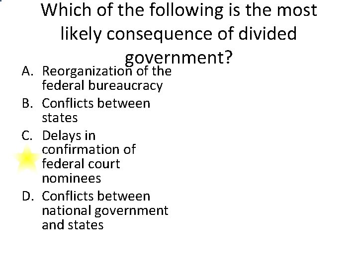 Which of the following is the most likely consequence of divided government? A. Reorganization