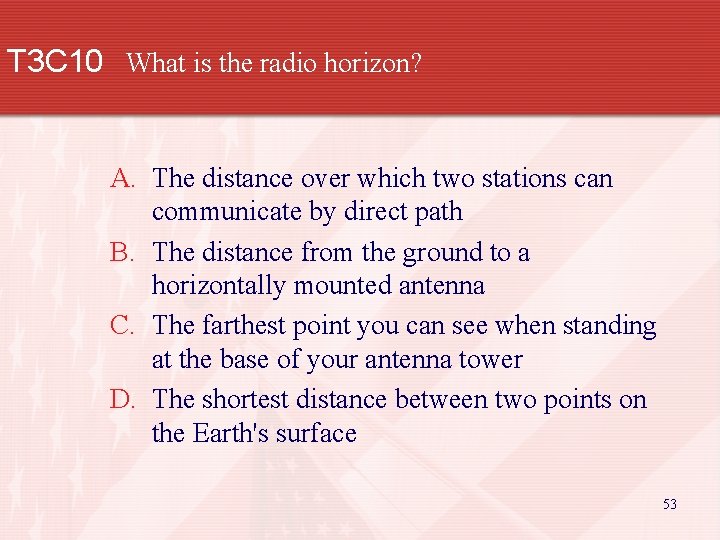 T 3 C 10 What is the radio horizon? A. The distance over which