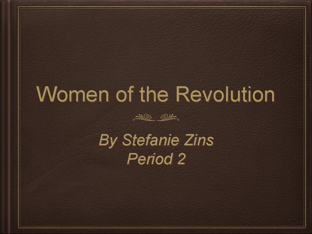 Women of the Revolution By Stefanie Zins Period 2 
